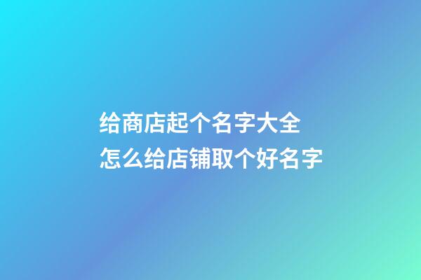 给商店起个名字大全 怎么给店铺取个好名字-第1张-店铺起名-玄机派